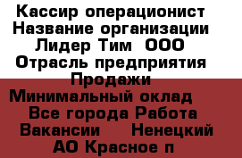 Кассир-операционист › Название организации ­ Лидер Тим, ООО › Отрасль предприятия ­ Продажи › Минимальный оклад ­ 1 - Все города Работа » Вакансии   . Ненецкий АО,Красное п.